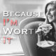 Because I'm Worth It